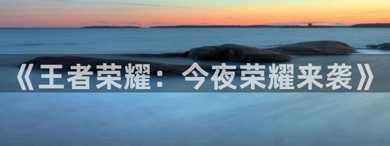 运达娱乐官网：《王者荣耀：今夜荣耀来袭》