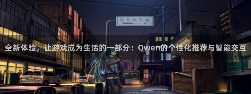 运达娱乐注册：全新体验，让游戏成为生活的一部分：Qwen的个
