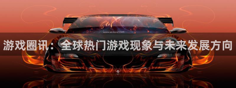 运达娱乐注册网站：游戏圈讯：全球热门游戏现象与未来发展方向