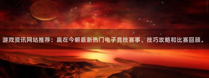 运达娱乐注册开户：游戏资讯网站推荐：赢在今朝最新热门电子竞技